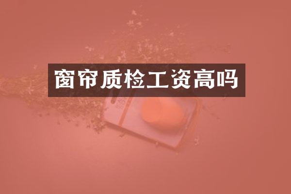 窗帘质检工资高吗
