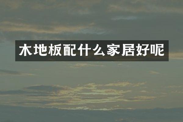 木地板配什么家居好呢