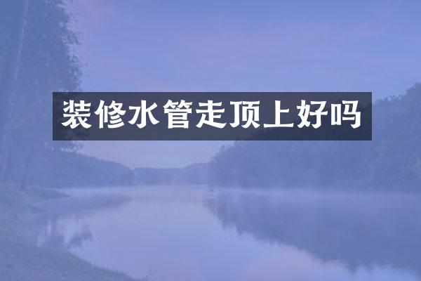 装修水管走顶上好吗