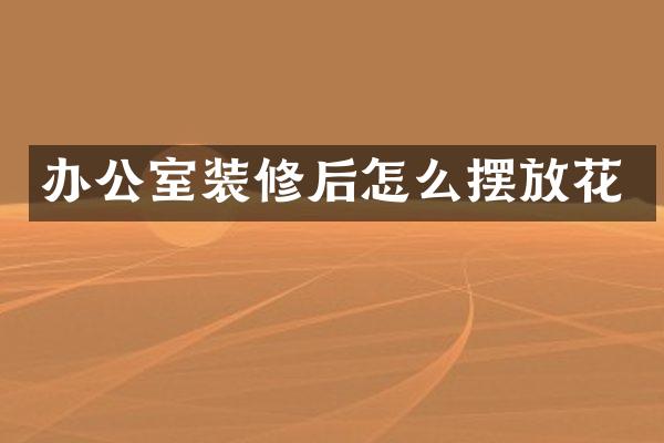 办公室装修后怎么摆放花