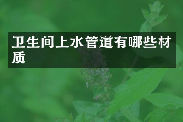 卫生间上水管道有哪些材质