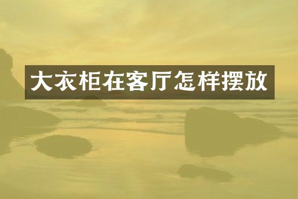大衣柜在客厅怎样摆放