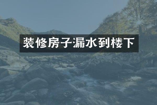 装修房子漏水到楼下