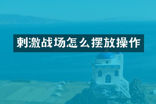 刺激战场怎么摆放操作