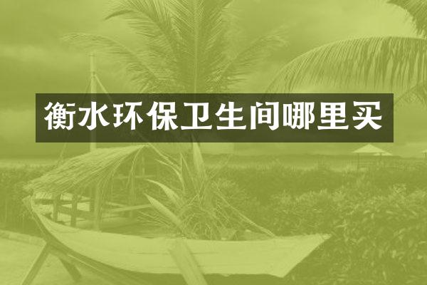 衡水环保卫生间哪里买