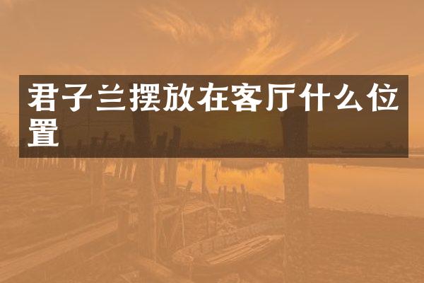 君子兰摆放在客厅什么位置