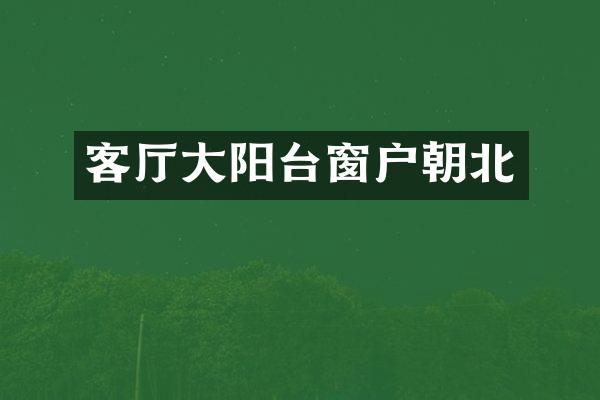 客厅大阳台窗户朝北