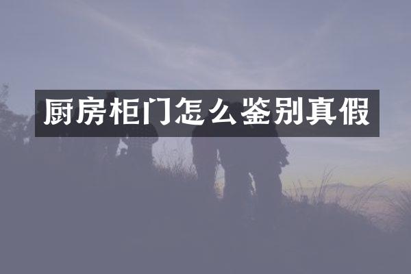 厨房柜门怎么鉴别真假