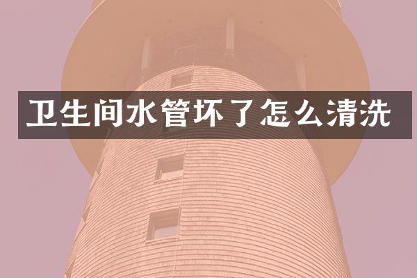 卫生间水管坏了怎么清洗
