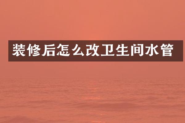 装修后怎么改卫生间水管