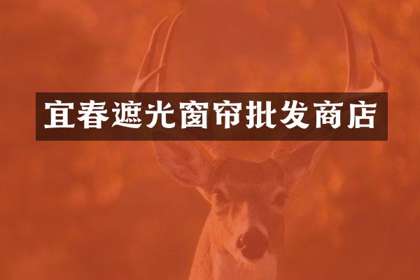 宜春遮光窗帘批发商店