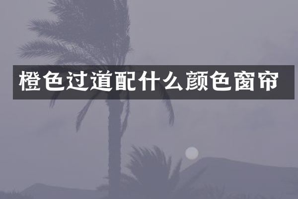 橙色过道配什么颜色窗帘