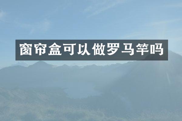 窗帘盒可以做罗马竿吗