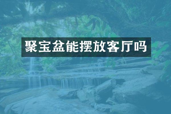 聚宝盆能摆放客厅吗
