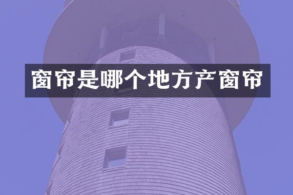 窗帘是哪个地方产窗帘
