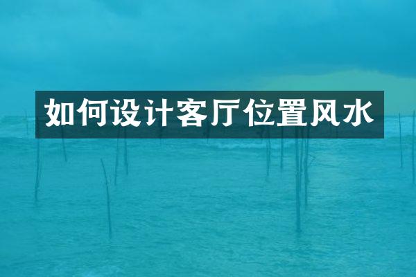如何设计客厅位置风水