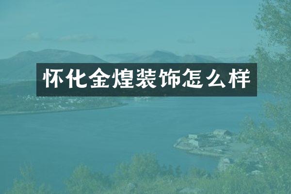 怀化金煌装饰怎么样