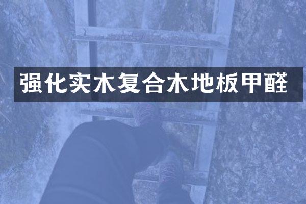 强化实木复合木地板甲醛