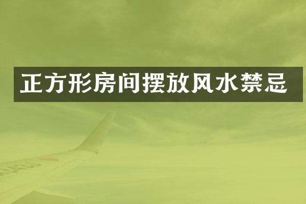 正方形房间摆放风水禁忌