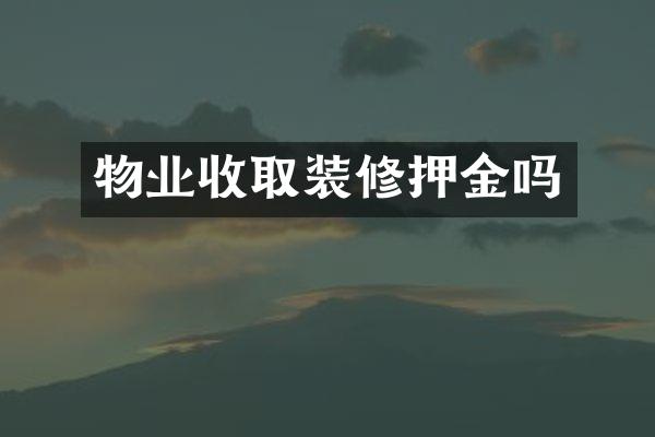 物业收取装修押金吗