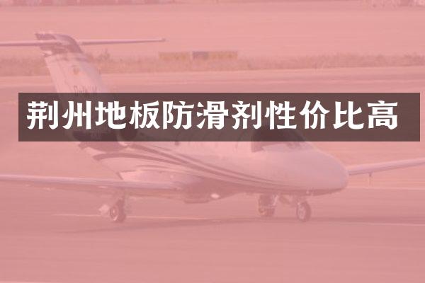 荆州地板防滑剂性价比高