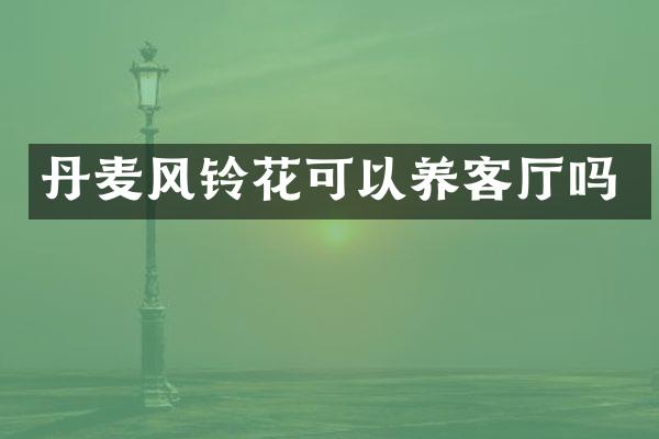 丹麦风铃花可以养客厅吗