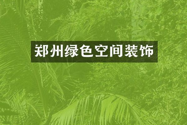 郑州绿色空间装饰