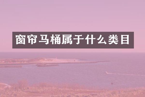窗帘马桶属于什么类目
