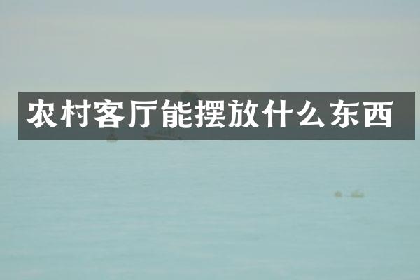 农村客厅能摆放什么东西