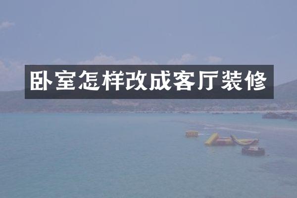 卧室怎样改成客厅装修