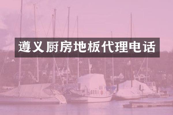 遵义厨房地板代理电话