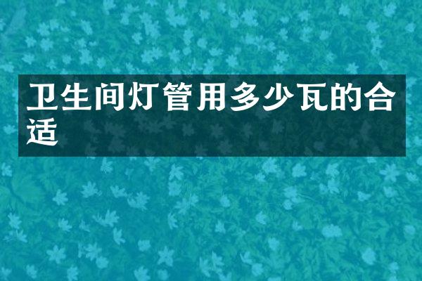 卫生间灯管用多少瓦的合适