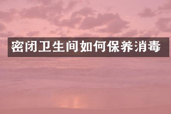密闭卫生间如何保养消毒
