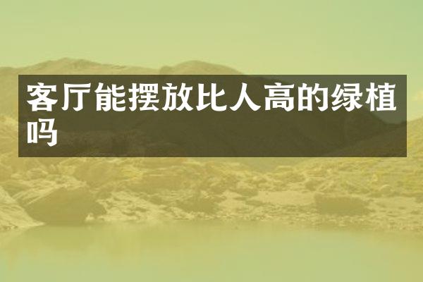 客厅能摆放比人高的绿植吗