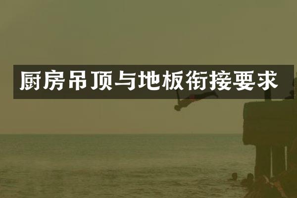 厨房吊顶与地板衔接要求