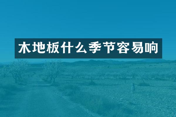 木地板什么季节容易响