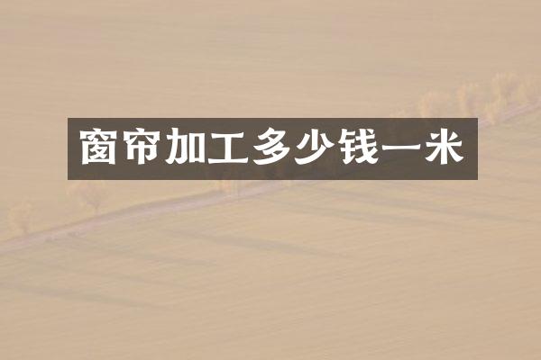 窗帘加工多少钱一米