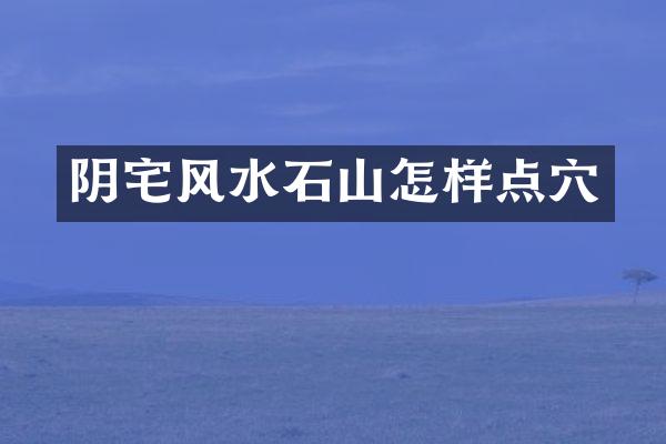 阴宅风水石山怎样点穴