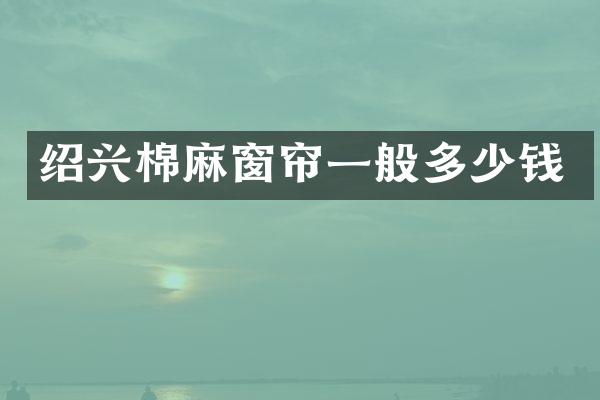 绍兴棉麻窗帘一般多少钱