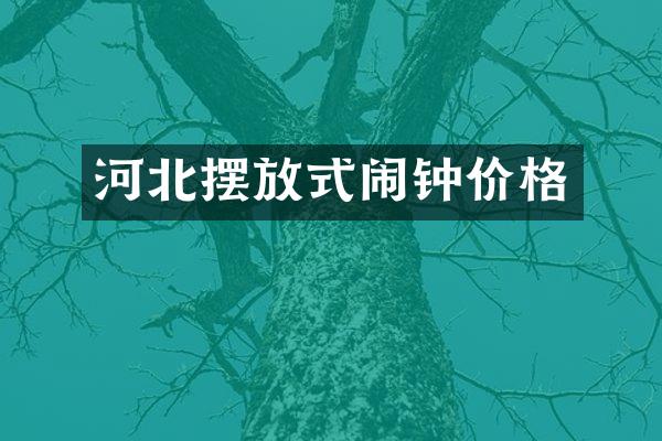 河北摆放式闹钟价格