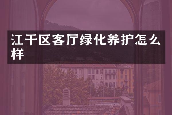 江干区客厅绿化养护怎么样