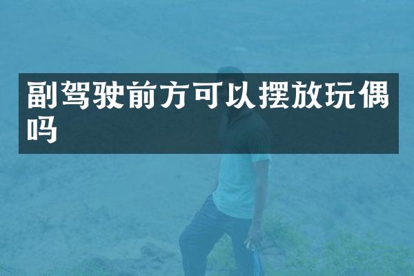 副驾驶前方可以摆放玩偶吗