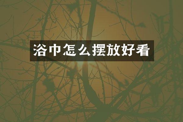 浴巾怎么摆放好看