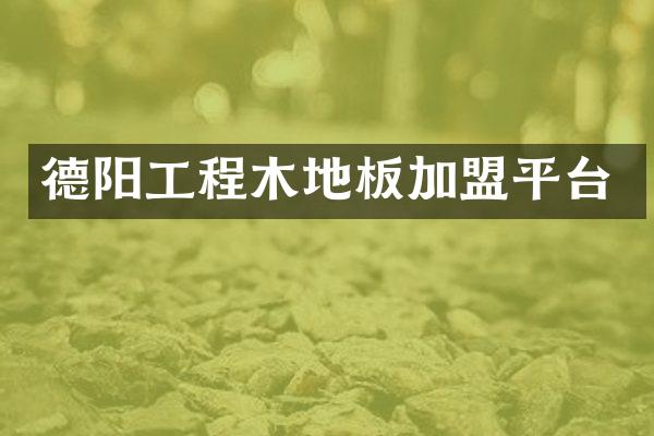 德阳工程木地板加盟平台