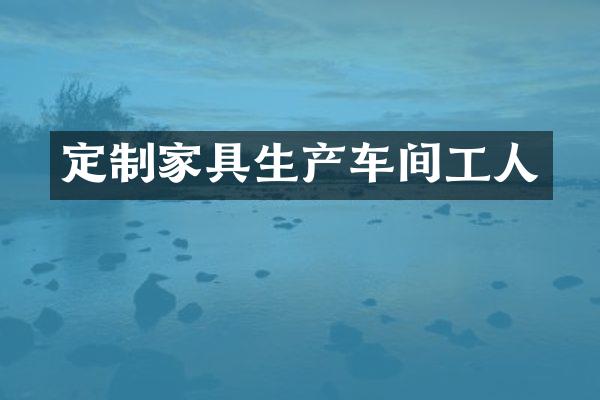 定制家具生产车间工人
