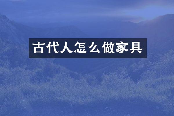 古代人怎么做家具