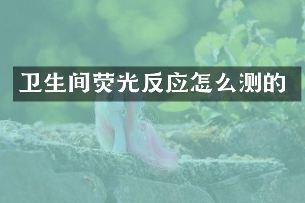 卫生间荧光反应怎么测的