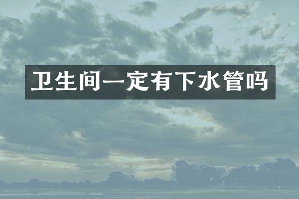 卫生间一定有下水管吗