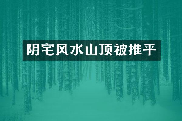 阴宅风水山顶被推平