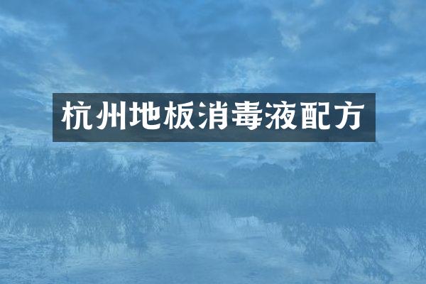 杭州地板消毒液配方